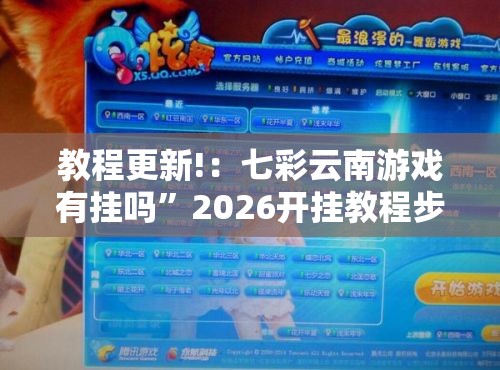 教程更新!：七彩云南游戏有挂吗”2026开挂教程步骤
