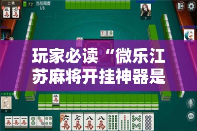 玩家必读“微乐江苏麻将开挂神器是真假的	”科技辅助神器手机版