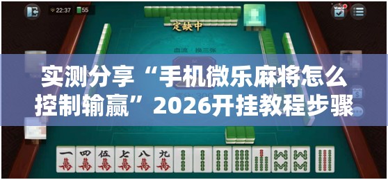 实测分享“手机微乐麻将怎么控制输赢	”2026开挂教程步骤