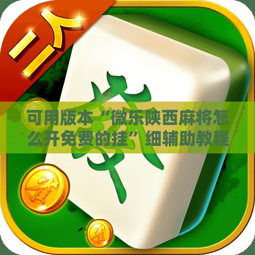 可用版本“微乐陕西麻将怎么开免费的挂”细辅助教程分享
