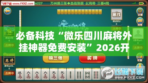 必备科技“微乐四川麻将外挂神器免费安装”2026开挂教程步骤