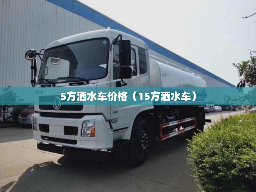 5方洒水车价格（15方洒水车）