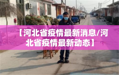 【河北省疫情最新消息/河北省疫情最新动态】