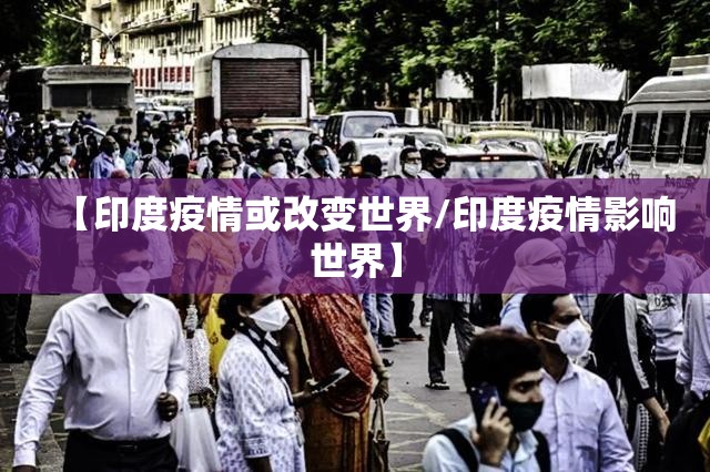 【印度疫情或改变世界/印度疫情影响世界】 【印度疫情或改变世界/印度疫情影响世界】