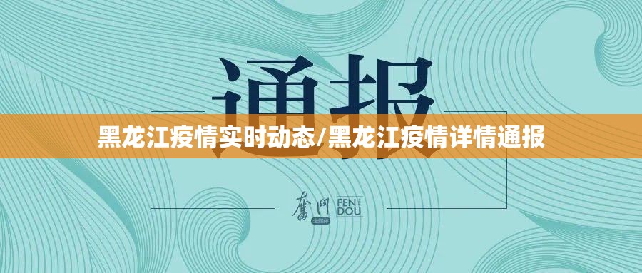 黑龙江疫情实时动态/黑龙江疫情详情通报