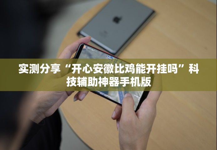 实测分享“开心安徽比鸡能开挂吗”科技辅助神器手机版