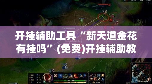 开挂辅助工具“新天道金花有挂吗”(免费)开挂辅助教学(最新辅助开挂教程)