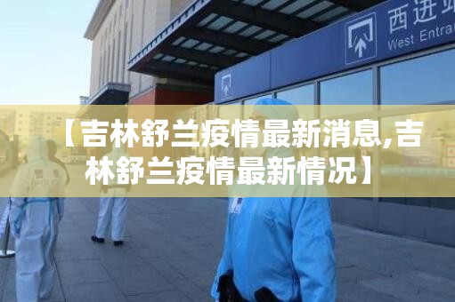 【吉林舒兰疫情最新消息,吉林舒兰疫情最新情况】