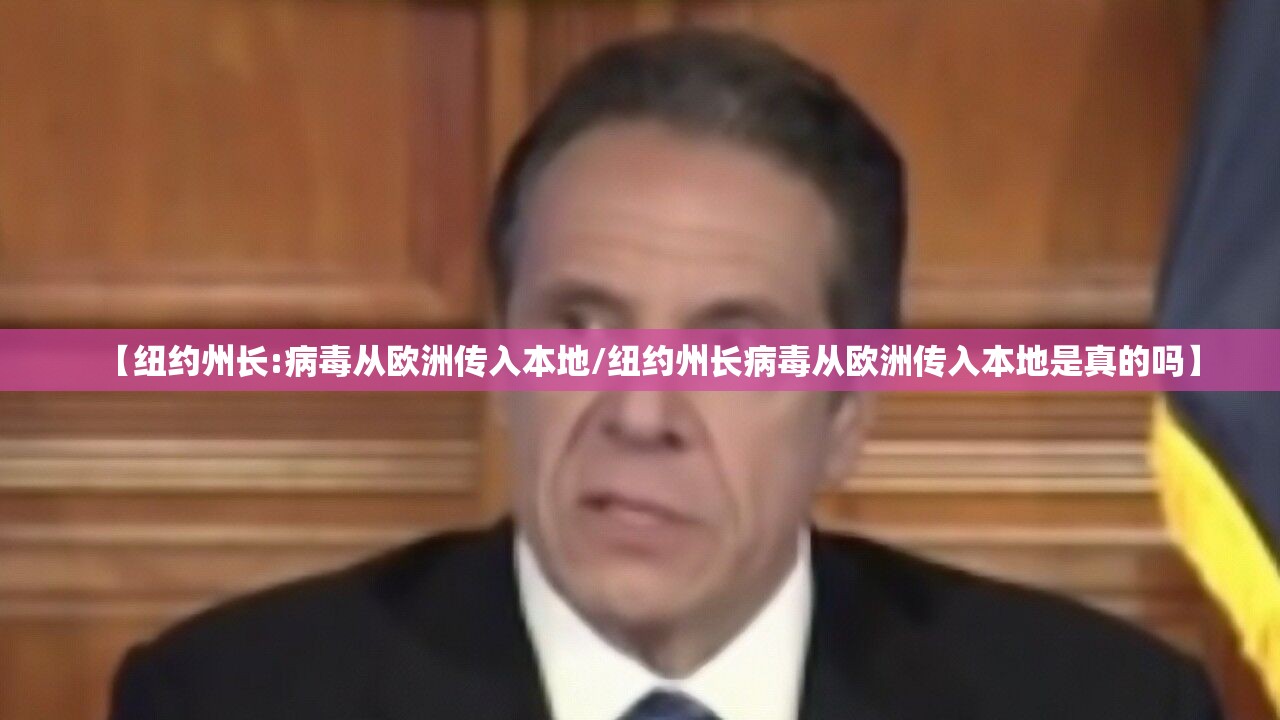 【纽约州长:病毒从欧洲传入本地/纽约州长病毒从欧洲传入本地是真的吗】