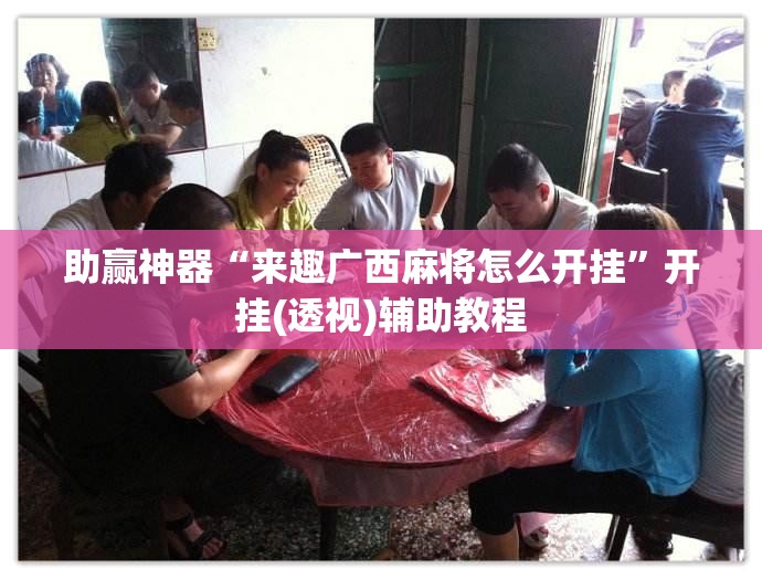 助赢神器“来趣广西麻将怎么开挂”开挂(透视)辅助教程
