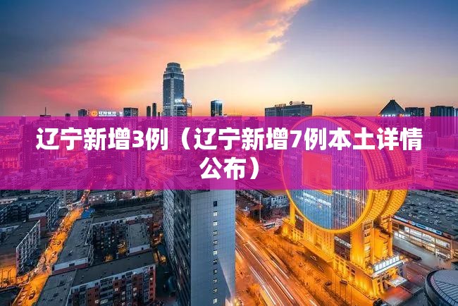 辽宁新增3例（辽宁新增7例本土详情公布）
