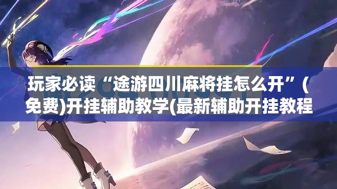 玩家必读“途游四川麻将挂怎么开”(免费)开挂辅助教学(最新辅助开挂教程)