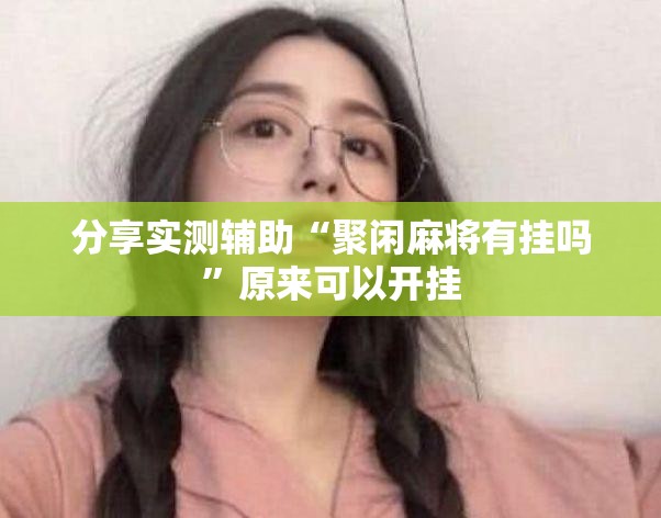 分享实测辅助“聚闲麻将有挂吗	”原来可以开挂