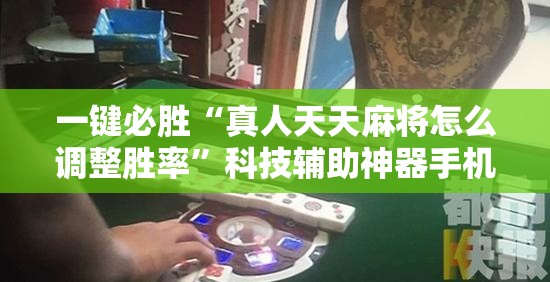 一键必胜“真人天天麻将怎么调整胜率	”科技辅助神器手机版