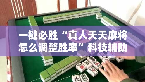 一键必胜“真人天天麻将怎么调整胜率”科技辅助神器手机版