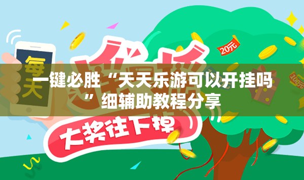 一键必胜“天天乐游可以开挂吗”细辅助教程分享