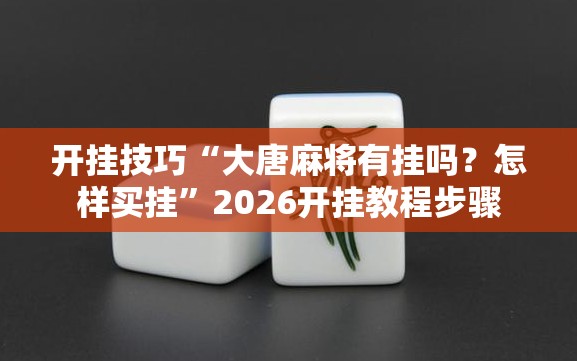 开挂技巧“大唐麻将有挂吗？怎样买挂	”2026开挂教程步骤