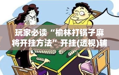玩家必读“榆林打锅子麻将开挂方法”开挂(透视)辅助神器