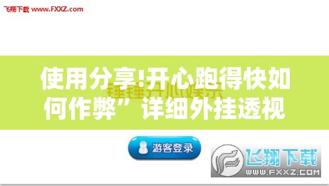 使用分享!开心跑得快如何作弊”详细外挂透视辅助软件教程