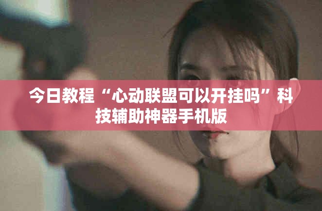 今日教程“心动联盟可以开挂吗”科技辅助神器手机版