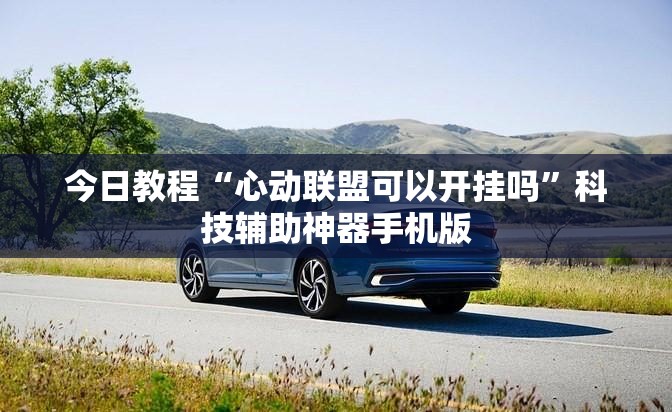 今日教程“心动联盟可以开挂吗”科技辅助神器手机版