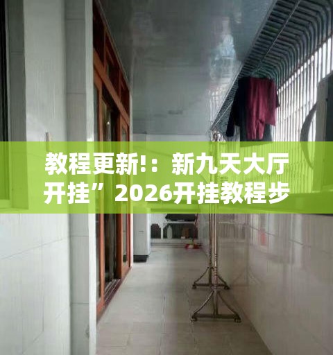 教程更新!：新九天大厅开挂	”2026开挂教程步骤