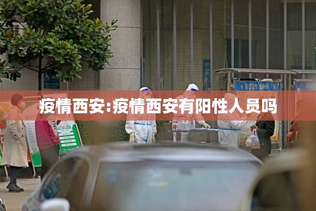 疫情西安:疫情西安有阳性人员吗