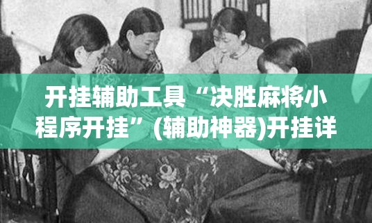 开挂辅助工具“决胜麻将小程序开挂”(辅助神器)开挂详细教程