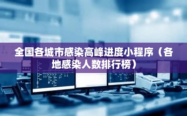 全国各城市感染高峰进度小程序(各地感染人数排行榜) 全国各城市感染高峰进度小程序(各地感染人数排行榜)