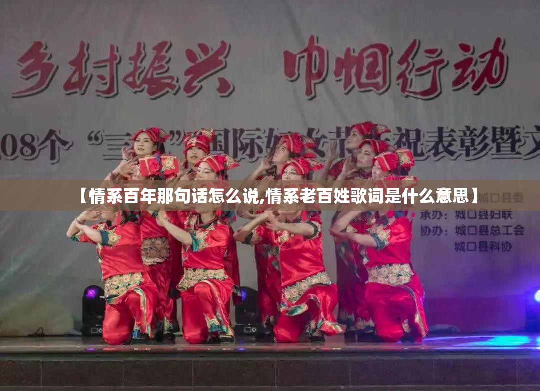 【情系百年那句话怎么说,情系老百姓歌词是什么意思】 【情系百年那句话怎么说,情系老百姓歌词是什么意思】