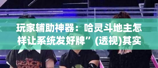 玩家辅助神器：哈灵斗地主怎样让系统发好牌”(透视)其实确实有挂