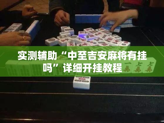 实测辅助“中至吉安麻将有挂吗”详细开挂教程