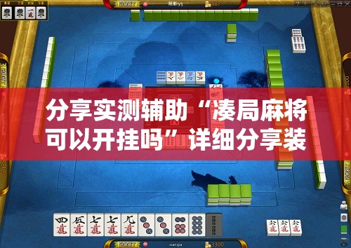 分享实测辅助“凑局麻将可以开挂吗”详细分享装挂步骤