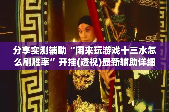 分享实测辅助“闲来玩游戏十三水怎么刷胜率”开挂(透视)最新辅助详细