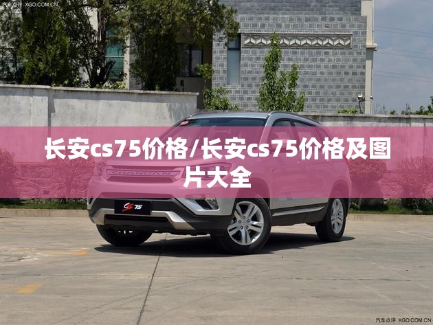 长安cs75价格/长安cs75价格及图片大全 长安cs75价格/长安cs75价格及图片大全