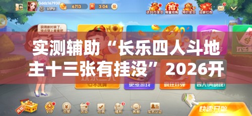 实测辅助“长乐四人斗地主十三张有挂没”2026开挂教程步骤