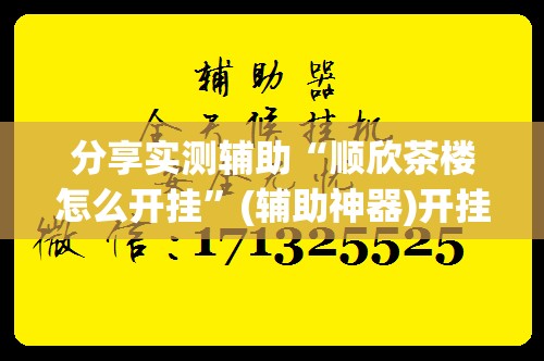 分享实测辅助“顺欣茶楼怎么开挂”(辅助神器)开挂详细教程