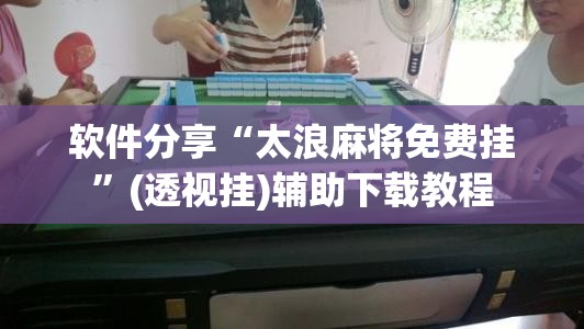 软件分享“太浪麻将免费挂”(透视挂)辅助下载教程