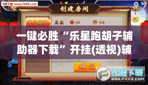 一键必胜“乐星跑胡子辅助器下载”开挂(透视)辅助神器