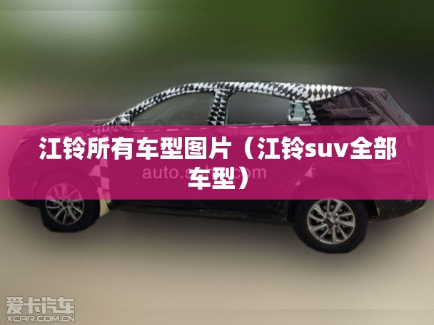 江铃所有车型图片(江铃suv全部车型) 江铃所有车型图片(江铃suv全部车型)