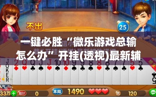 一键必胜“微乐游戏总输怎么办”开挂(透视)最新辅助详细
