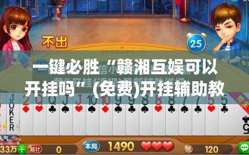 一键必胜“赣湘互娱可以开挂吗”(免费)开挂辅助教学(最新辅助开挂教程)