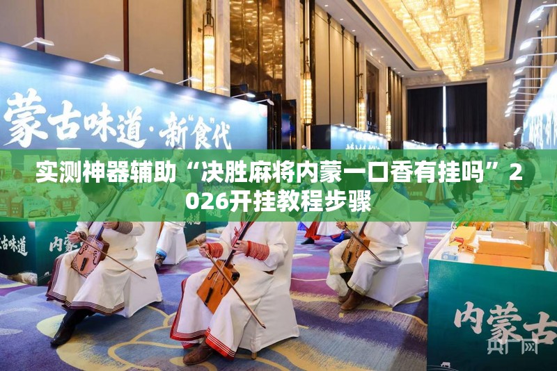 实测神器辅助“决胜麻将内蒙一口香有挂吗	”2026开挂教程步骤