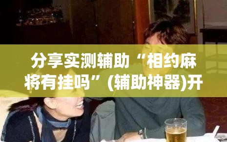 分享实测辅助“相约麻将有挂吗”(辅助神器)开挂详细教程