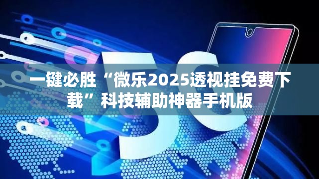 一键必胜“微乐2025透视挂免费下载”科技辅助神器手机版