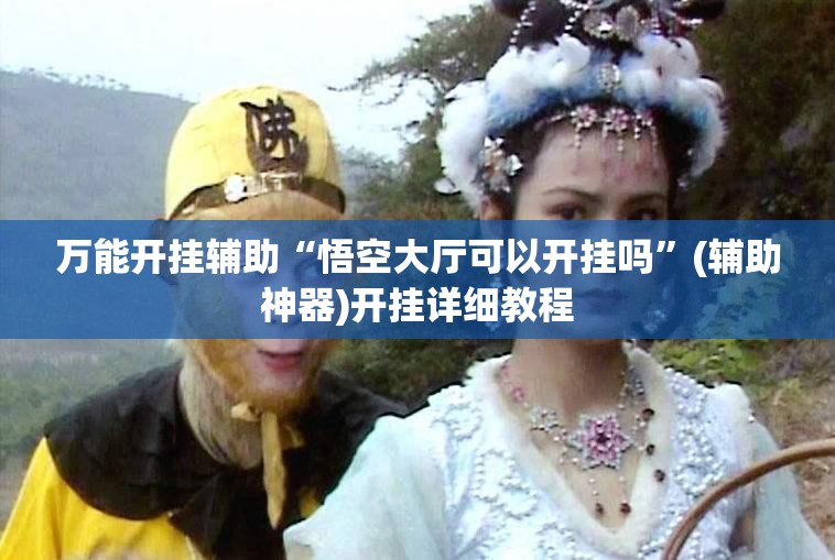 万能开挂辅助“悟空大厅可以开挂吗	”(辅助神器)开挂详细教程