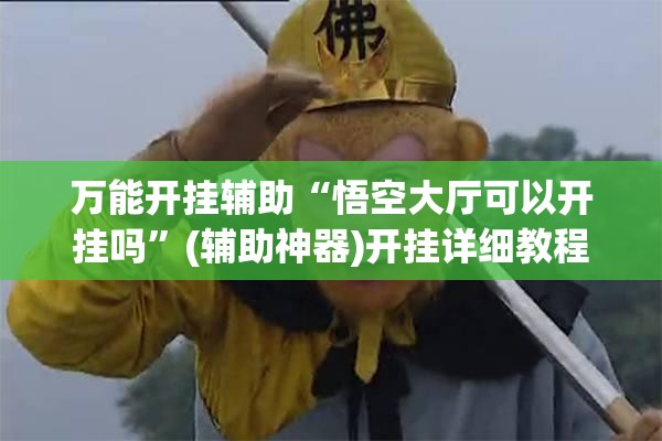 万能开挂辅助“悟空大厅可以开挂吗”(辅助神器)开挂详细教程
