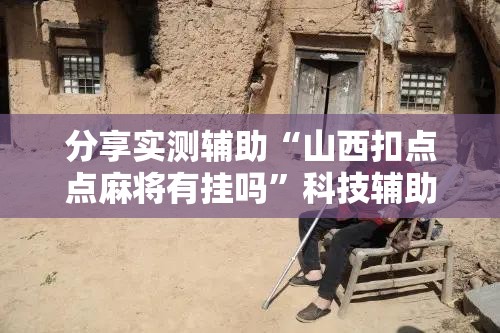 分享实测辅助“山西扣点点麻将有挂吗”科技辅助神器手机版