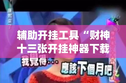 辅助开挂工具“财神十三张开挂神器下载”(透视)其实确实有挂
