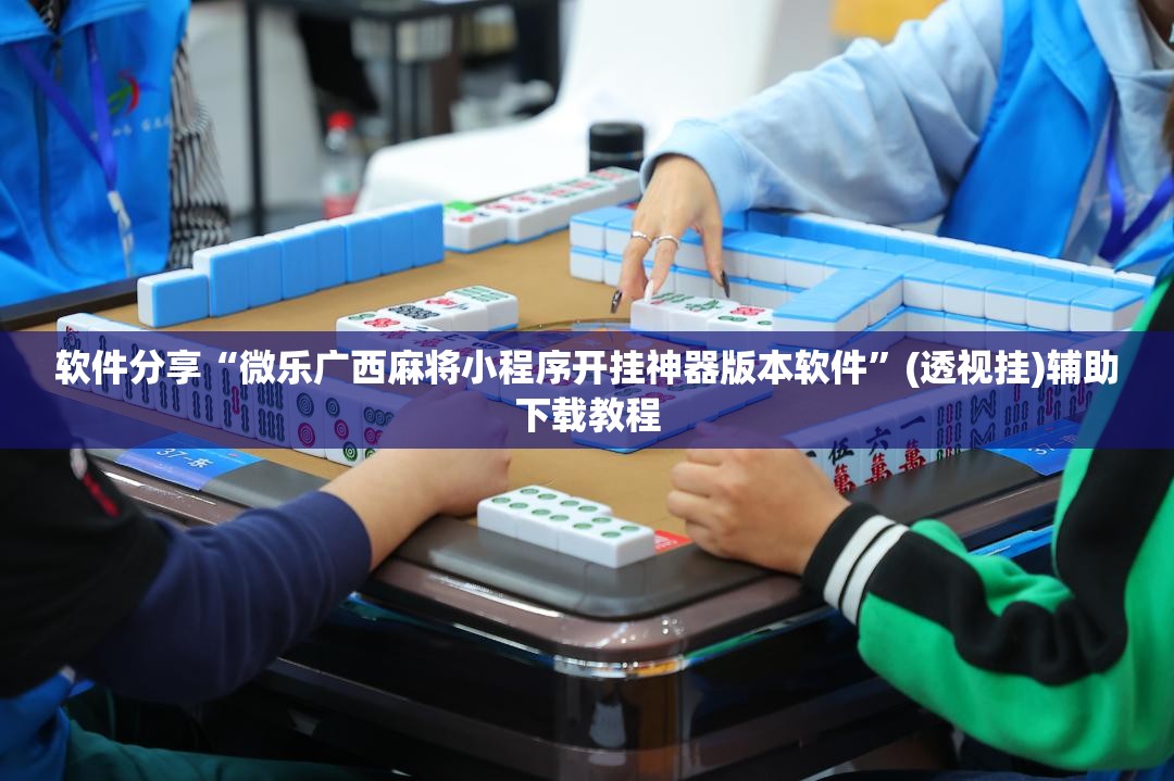 软件分享“微乐广西麻将小程序开挂神器版本软件”(透视挂)辅助下载教程